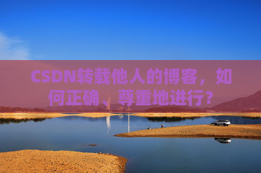 CSDN转载他人的博客，如何正确、尊重地进行？
