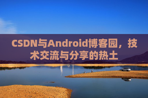 CSDN与Android博客园，技术交流与分享的热土