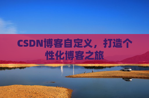 CSDN博客自定义，打造个性化博客之旅