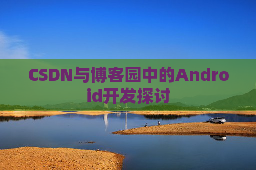 CSDN与博客园中的Android开发探讨
