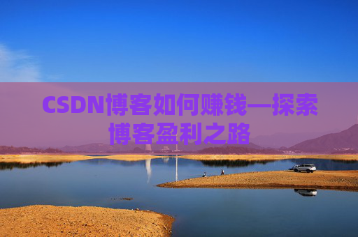 CSDN博客如何赚钱—探索博客盈利之路