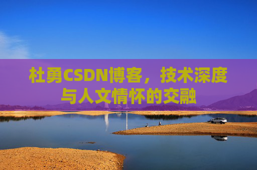 杜勇CSDN博客，技术深度与人文情怀的交融