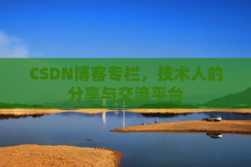 CSDN博客专栏，技术人的分享与交流平台